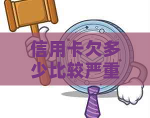 信用卡欠多少比较严重