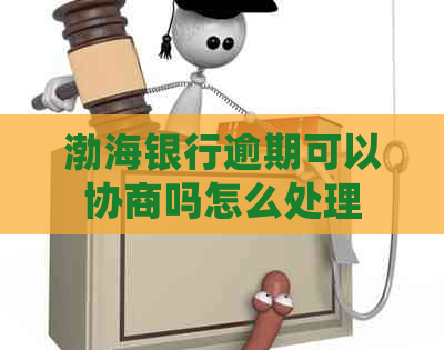 渤海银行逾期可以协商吗怎么处理