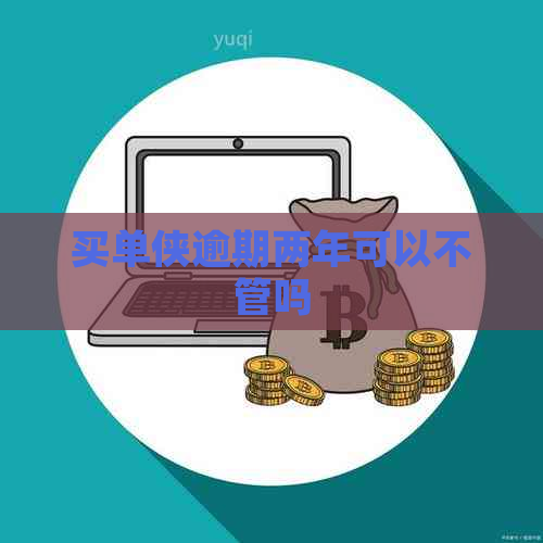 买单侠逾期两年可以不管吗