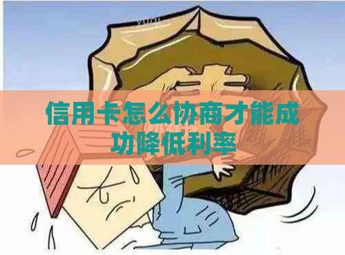 信用卡怎么协商才能成功降低利率