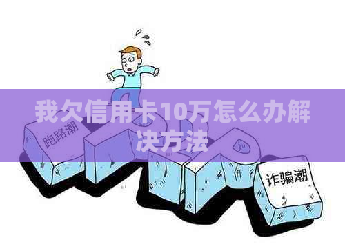 我欠信用卡10万怎么办解决方法