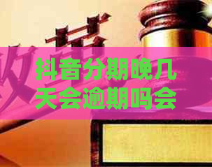 抖音分期晚几天会逾期吗会有什么影响