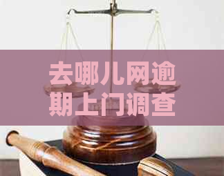 去哪儿网逾期上门调查