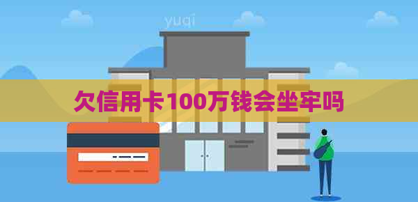 欠信用卡100万钱会坐牢吗