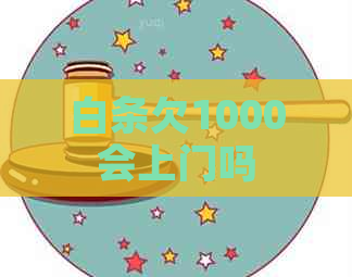 白条欠1000会上门吗