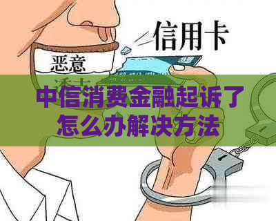 中信消费金融起诉了怎么办解决方法
