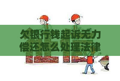 欠银行钱起诉无力偿还怎么处理法律程序