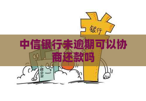 中信银行未逾期可以协商还款吗