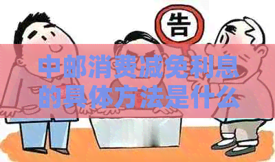 中邮消费减免利息的具体方法是什么