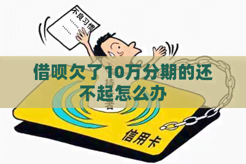 信用卡欠了10万分期的还不起怎么办