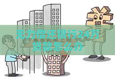 无力偿还银行24万贷款怎么办