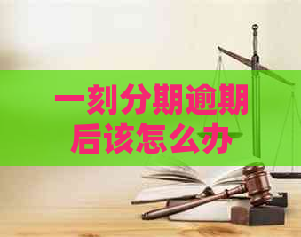 一刻分期逾期后该怎么办