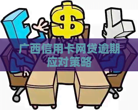 广西信用卡网贷逾期应对策略