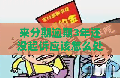 来分期逾期3年还没起诉应该怎么处理