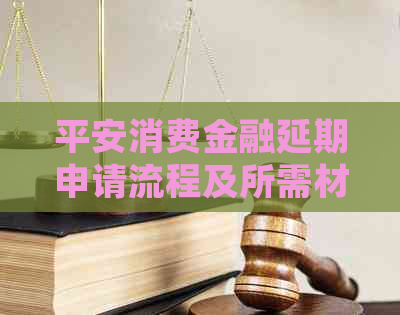 平安消费金融延期申请流程及所需材料
