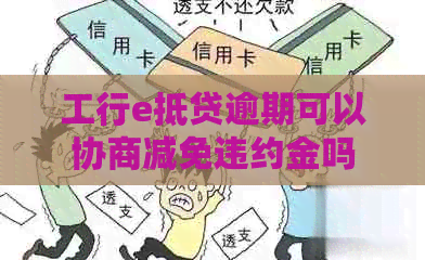 工行e抵贷逾期可以协商减免违约金吗 工行e抵贷逾期可以协商减免违约金吗