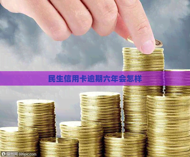 民生信用卡逾期六年会怎样