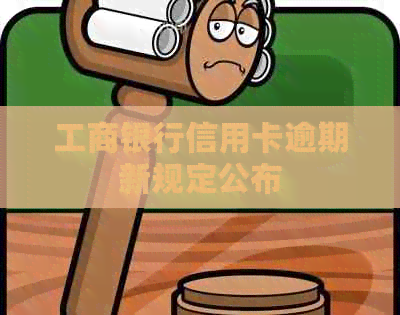 工商银行信用卡逾期新规定公布