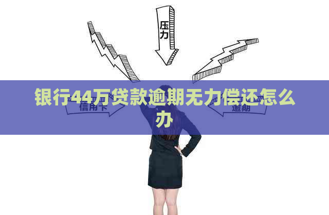 银行44万贷款逾期无力偿还怎么办