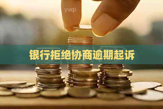 银行拒绝协商逾期起诉