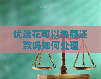 优逸花可以协商还款吗如何处理