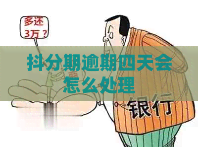 抖分期逾期四天会怎么处理