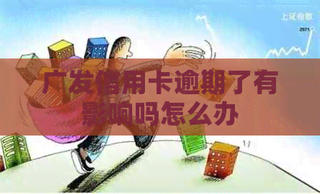 广发信用卡逾期了有影响吗怎么办