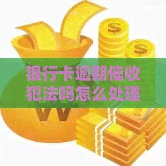 银行卡逾期犯法吗怎么处理 银行卡逾期犯法吗怎么处理