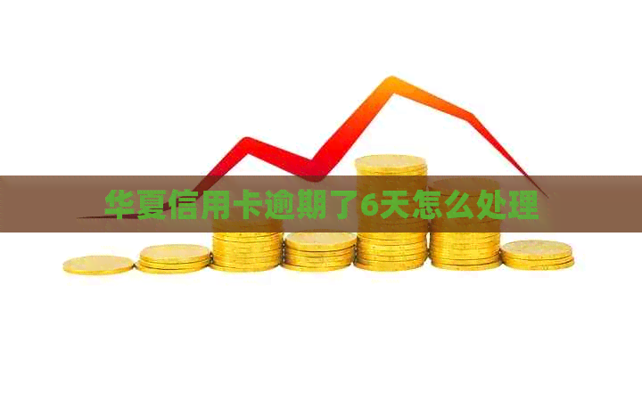 华夏信用卡逾期了6天怎么处理