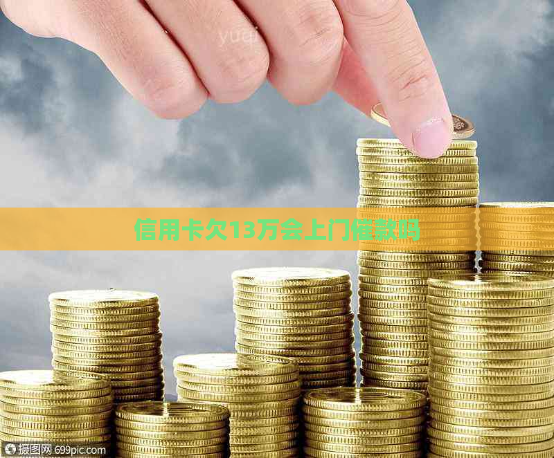 信用卡欠13万会上门催款吗