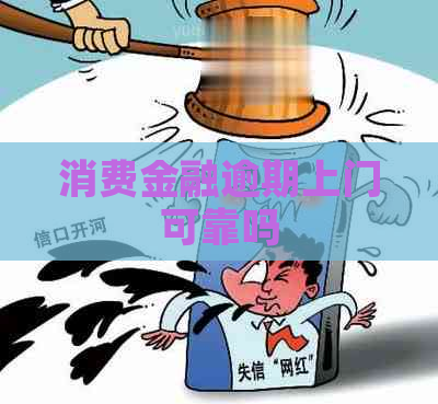消费金融逾期上门可靠吗 消费金融逾期上门可靠吗
