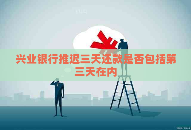 兴业银行推迟三天还款是否包括第三天在内