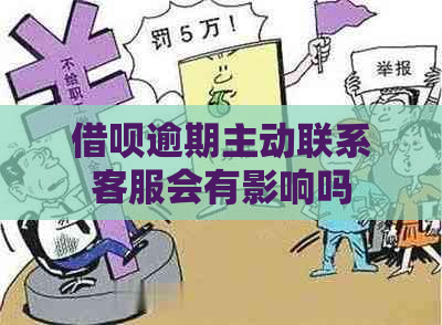 借呗逾期主动联系客服会有影响吗
