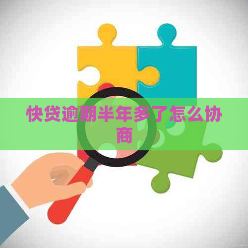 快贷逾期半年多了怎么协商