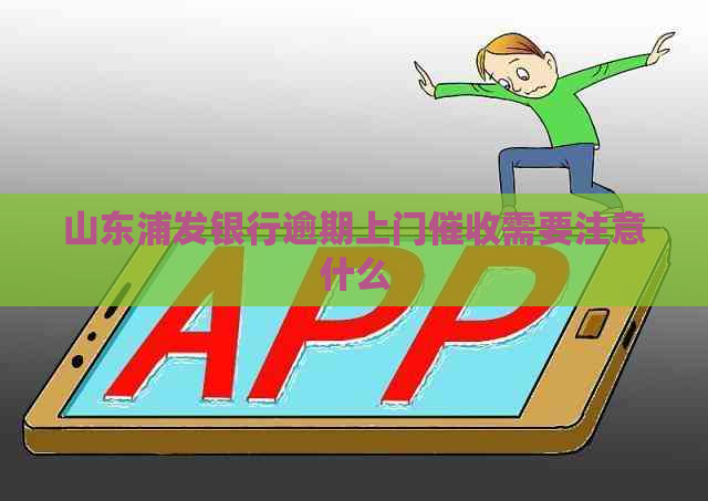 山东浦发银行逾期上门需要注意什么