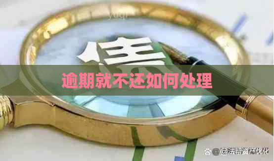 逾期就不还如何处理