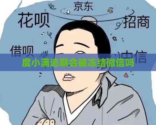 度小满逾期会被冻结微信吗