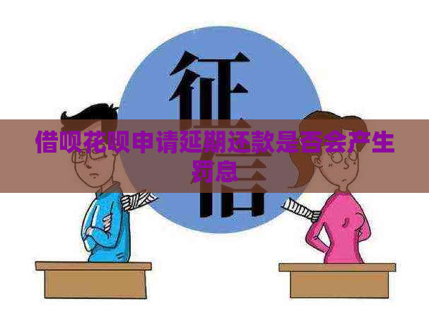 借呗花呗申请延期还款是否会产生罚息