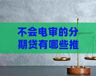 不会电审的分期贷有哪些推荐