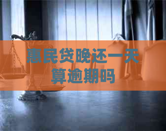 惠民贷晚还一天算逾期吗