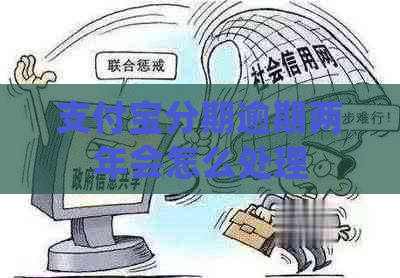 支付宝分期逾期两年会怎么处理