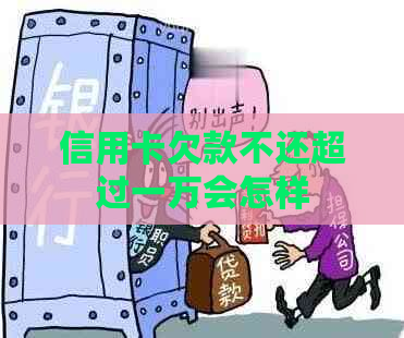 信用卡欠款不还超过一万会怎样