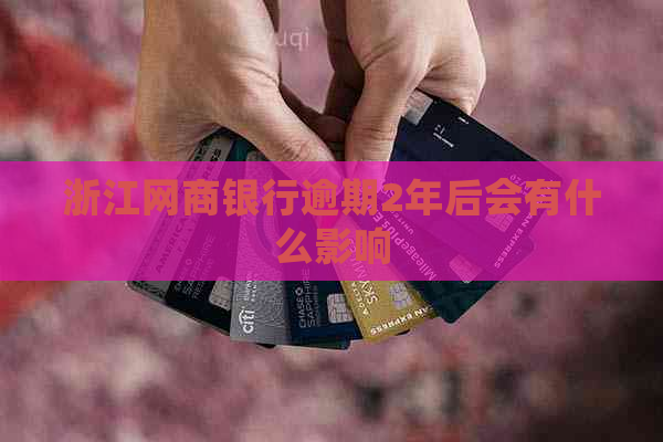 浙江网商银行逾期2年后会有什么影响