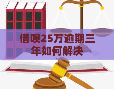 借呗25万逾期三年如何解决