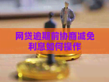 网贷逾期前协商减免利息如何操作