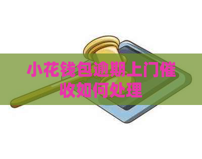 小花钱包逾期上门如何处理