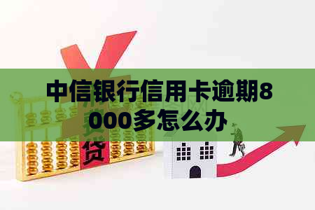 中信银行信用卡逾期8000多怎么办