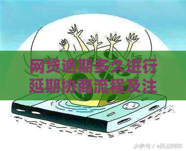 网贷逾期多久进行延期协商流程及注意事项