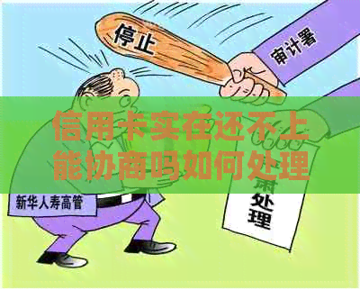 信用卡实在还不上能协商吗如何处理