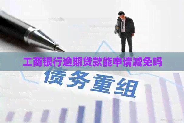 工商银行逾期贷款能申请减免吗
